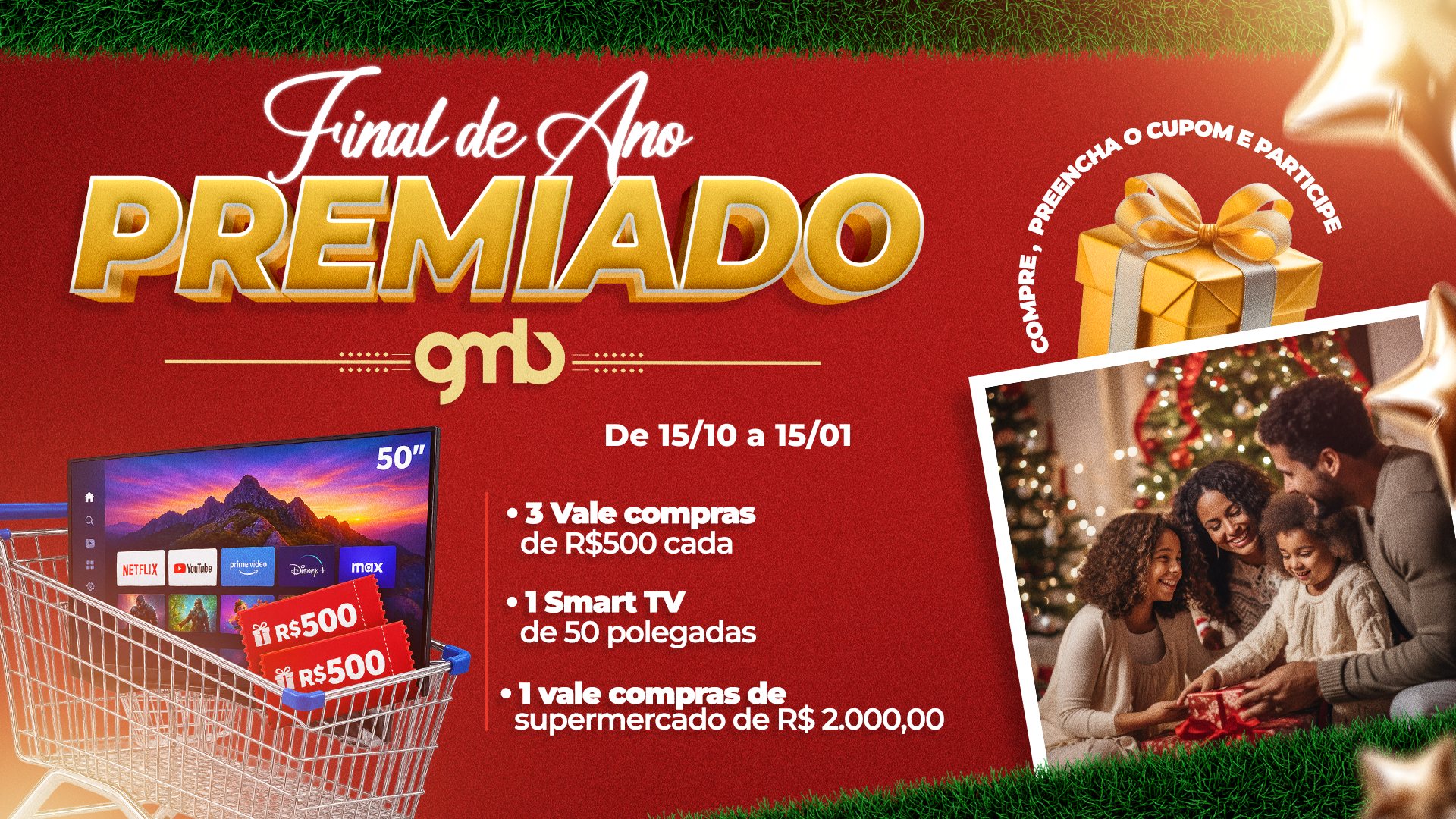 Final de Ano Premiado GMB, de 15/10 a 15/01. Prêmios: 3 vale-compras de R$ 500 cada, 1 Smart TV de 50 polegadas e 1 vale-compras de supermercado de R$ 2.000,00.